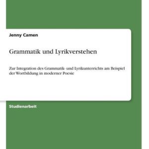 Grammatik und Lyrikverstehen Zur Integration des Grammatik- und Lyricunterrichts am Beispiel der Wortbildung in modern Poesie Grammatik und Lyrikverstehen Zur Integration des Grammatik- und Lyricunterrichts am Beispiel der Wortbildung in modern Poesie