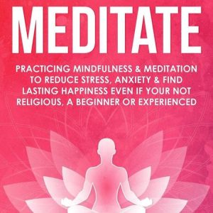 How to Meditate: Practicing Mindfulness & Meditation to Reduce Stress, Anxiety & Find Lasting Happiness Even if Your Not Religious, a Beginner or ExperiencedEbook How to Meditate: Practicing Mindfulness & Meditation to Reduce Stress, Anxiety & Find Lasting Happiness Even if Your Not Religious, a Beginner or ExperiencedEbook