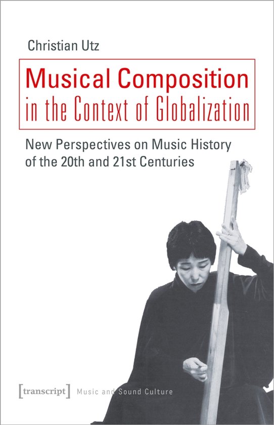 Musical Composition in the Context of Globalizat – New Perspectives on Music History of the Twentieth and Twenty–First Century New Perspectives on Music History of the Twentieth and Twenty-First Century