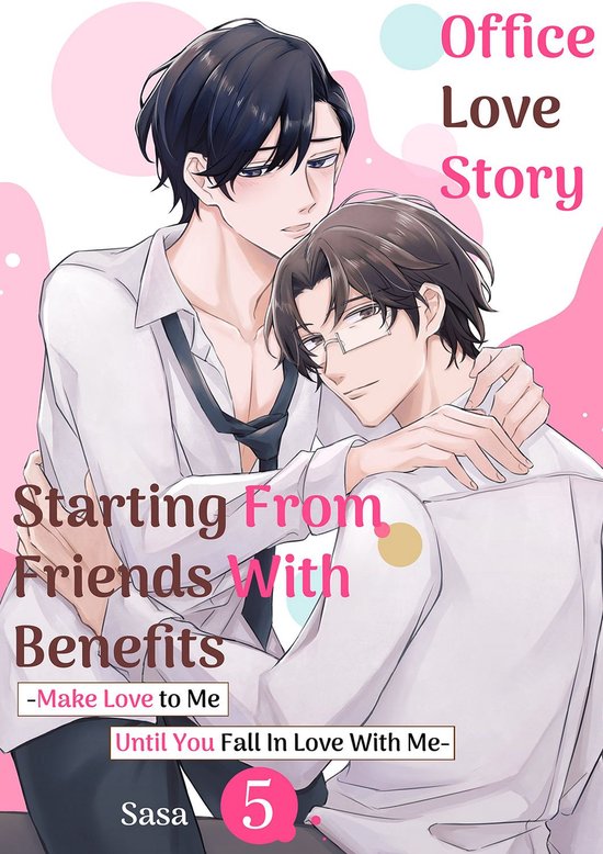 Office Love Story Starting From Friends With Benefits -Make Love to Me Until You Fall In Love With Me 5 - Office Love Story Starting From Friends With Benefits -Make Love to Me Until You Fall In Love With Me-Ebook Volume 5