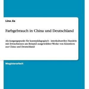 Farbgebrauch in China und Deutschland Als Ausgangspunkt fur kunstpadagogisch – interkulturelles Handeln mit Erwachsenen am Beispiel ausgewahlter Werke von Kunstlern aus China und Deutschland