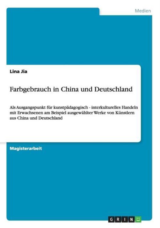 Farbgebrauch in China und Deutschland Als Ausgangspunkt fur kunstpadagogisch - interkulturelles Handeln mit Erwachsenen am Beispiel ausgewahlter Werke von Kunstlern aus China und Deutschland