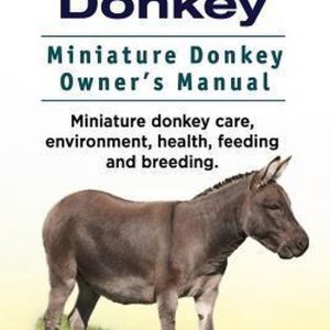 Miniature Donkey. Miniature Donkey Owners Manual. Miniature Donkey Care, Environment, Health, Feeding and Breeding. Miniature Donkey. Miniature Donkey Owners Manual. Miniature Donkey Care, Environment, Health, Feeding and Breeding.