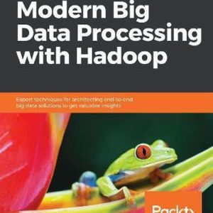 Modern Big Data Processing with Hadoop Expert techniques for architecting end-to-end big data solutions to get valuable insights