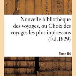 Nouvelle Bibliotheque Des Voyages, Ou Choix Des Voyages Les Plus Interessans Tome 54