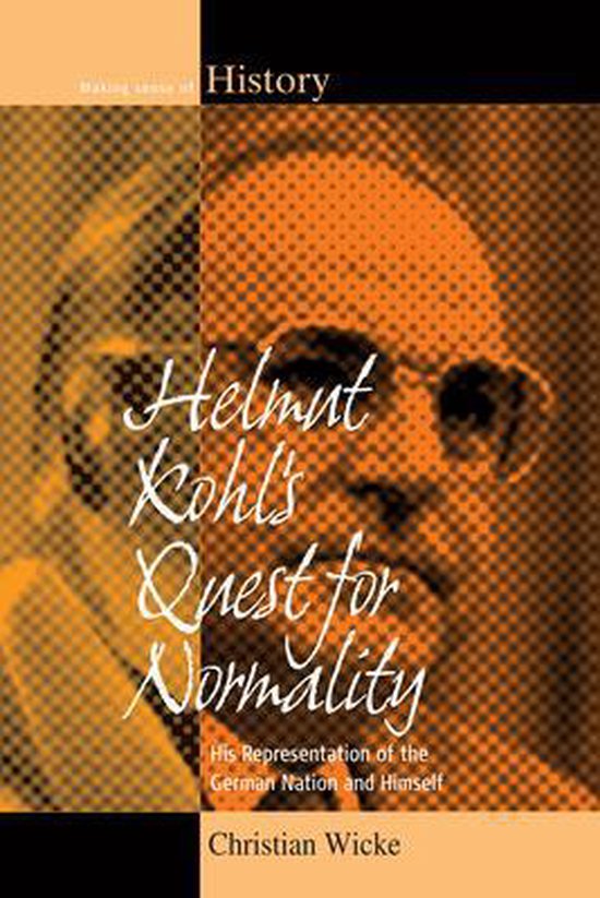Helmut Kohl's Quest for Normality His Representation of the German Nation and Himself