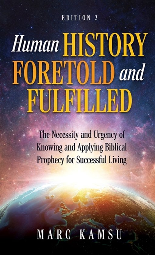 Human History Foretold and Fulfilled: The Necessity and Urgency of Knowing and Applying Biblical Prophecy for Successful Living The Necessity and Urgency of Knowing and Applying Biblical Prophecy for Successful Living