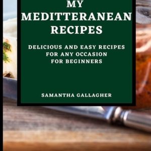 My Mediterranean Recipes Delicious and Easy Recipes for Any Occasion for Beginners My Mediterranean Recipes Delicious and Easy Recipes for Any Occasion for Beginners