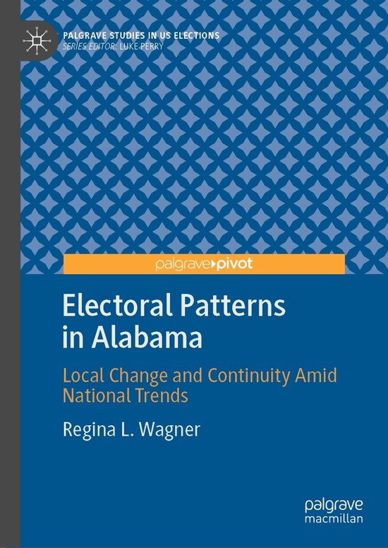 Palgrave Studies in US Elections- Electoral Patterns in Alabama Local Change and Continuity Amid National Trends