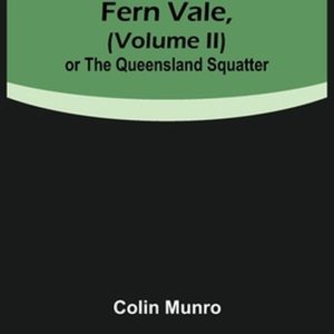 Fern Vale, ( Volume II)or the Queensland Squatter Fern Vale, ( Volume II)or the Queensland Squatter