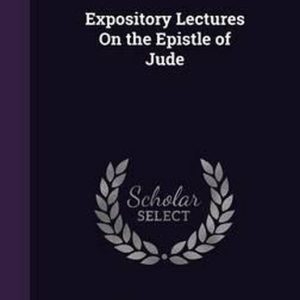Expository Lectures on the Epistle of Jude Expository Lectures on the Epistle of Jude