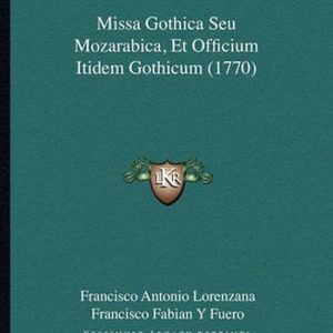 Missa Gothica Seu Mozarabica, Et Officium Itidem Gothicum (1770) Missa Gothica Seu Mozarabica, Et Officium Itidem Gothicum (1770)