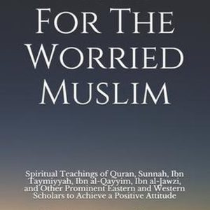 Islamic Self-Improvement- Hope For The Worried Muslim Spiritual Teachings of Quran, Sunnah, Ibn Taymiyyah, Ibn al-Qayyim, Ibn al-Jawzi, and Other Prominent Eastern and Western Scholars to Achieve a Positive Attitude Islamic Self-Improvement- Hope For The Worried Muslim Spiritual Teachings of Quran, Sunnah, Ibn Taymiyyah, Ibn al-Qayyim, Ibn al-Jawzi, and Other Prominent Eastern and Western Scholars to Achieve a Positive Attitude