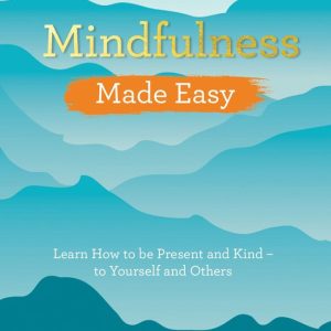 Made Easy series – Mindfulness Made EasyEbook Learn How to Be Present and Kind – to Yourself and Others Made Easy series – Mindfulness Made EasyEbook Learn How to Be Present and Kind – to Yourself and Others