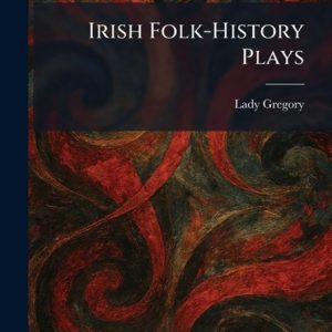 Irish Folk-History Plays Irish Folk-History Plays
