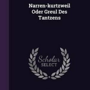 Narren-Kurtzweil Oder Greul Des Tantzens Narren-Kurtzweil Oder Greul Des Tantzens