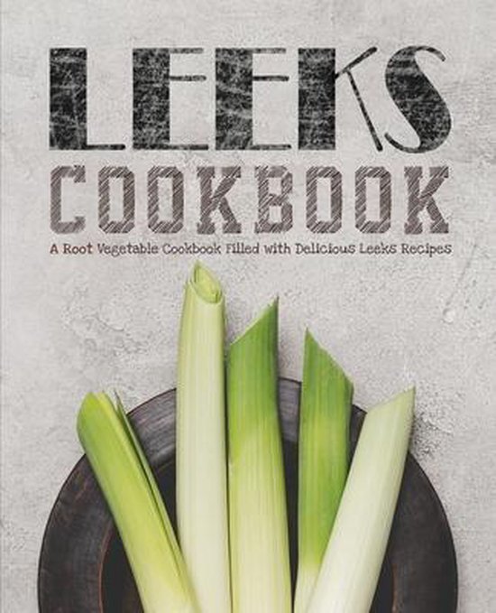 Leeks Cookbook Un livre de recettes de légumes-racines rempli de délicieuses recettes de poireaux