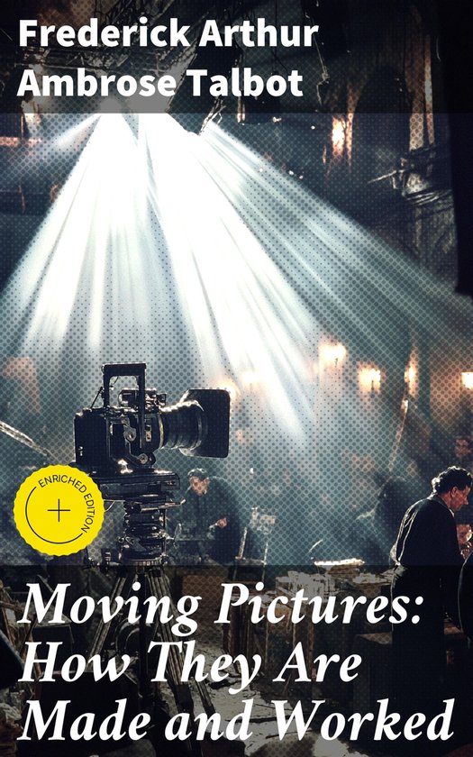 Moving Pictures: How They Are Made and WorkedEbook Enriched edition. Unveiling the Secrets of Cinematic Mastery: A Journey into Film Production and Visual Storytelling