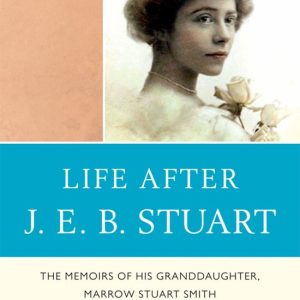 Life After J. E. B. Stuart The Memoirs of His Granddaughter, Marrow Stuart Smith Life After J. E. B. Stuart The Memoirs of His Granddaughter, Marrow Stuart Smith