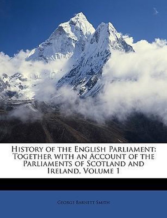 History of the English Parliament Together with an Account of the Parliaments of Scotland and Ireland, Volume 1