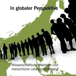 In globaler Perspektive Wissenschaftliche Wahrheit und menschliche Lebensorientierung In globaler Perspektive Wissenschaftliche Wahrheit und menschliche Lebensorientierung