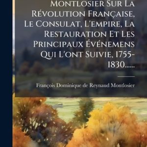 MÃ(c)moires De M. Le Cte De Montlosier Sur La RÃ(c)volution Française, Le Consulat, L’empire, La Restauration Et Les Principaux ÃvÃ(c)nemens Qui L’ont Suivie, 1755-1830…… MÃ(c)moires De M. Le Cte De Montlosier Sur La RÃ(c)volution Française, Le Consulat, L’empire, La Restauration Et Les Principaux ÃvÃ(c)nemens Qui L’ont Suivie, 1755-1830……