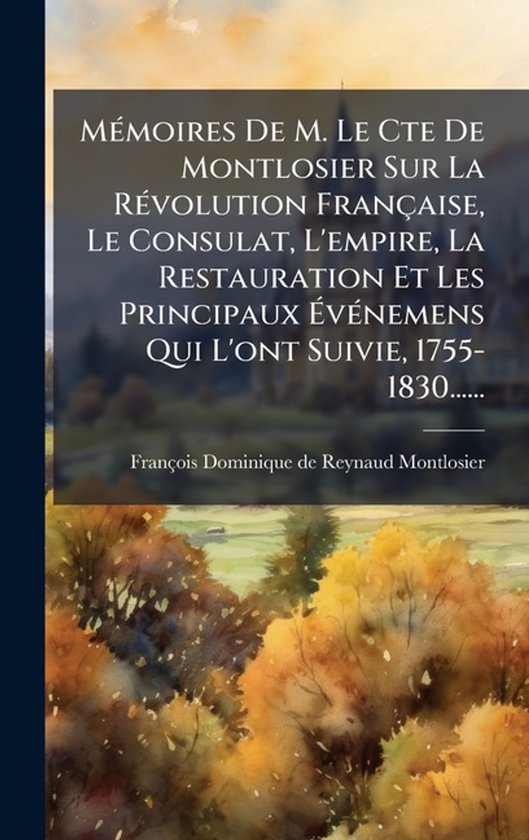 MÃ(c)moires De M. Le Cte De Montlosier Sur La RÃ(c)volution Française, Le Consulat, L'empire, La Restauration Et Les Principaux ÃvÃ(c)nemens Qui L'ont Suivie, 1755-1830......
