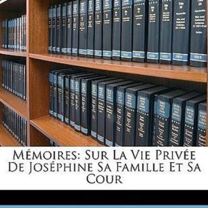 Mémoires Sur La Vie Privée De Joséphine Sa Famille Et Sa Cour Mémoires Sur La Vie Privée De Joséphine Sa Famille Et Sa Cour