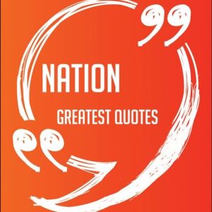 Nation Greatest Quotes – Quick, Short, Medium Or Long Quotes. Find The Perfect Nation Quotations For All Occasions – Spicing Up Letters, Speeches, And Everyday Conversations.Ebook Nation Greatest Quotes – Quick, Short, Medium Or Long Quotes. Find The Perfect Nation Quotations For All Occasions – Spicing Up Letters, Speeches, And Everyday Conversations.Ebook