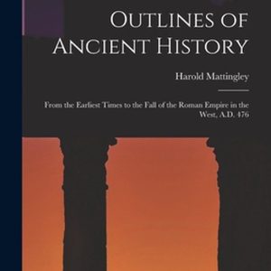 Outlines of Ancient History [microform] Des temps les plus reculés à la chute de l&rsquo; Empire romain d&rsquo;Occident, AD 476