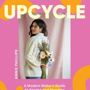 Upcycle A Modern Maker’s Guide to Sewing and Mending a Preloved Wardrobe Upcycle A Modern Maker’s Guide to Sewing and Mending a Preloved Wardrobe