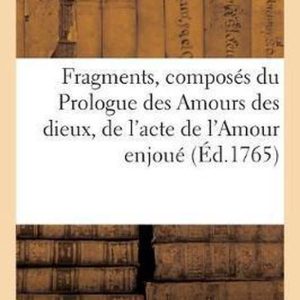 Litterature- Fragments, Composés Du Prologue Des Amours Des Dieux, de l’Acte de l’Amour Enjoué, Et de Celui de la Danse Représentés Devant Leurs Majestés À Versailles Le Mercredi 6 Mars 1765 Litterature- Fragments, Composés Du Prologue Des Amours Des Dieux, de l’Acte de l’Amour Enjoué, Et de Celui de la Danse Représentés Devant Leurs Majestés À Versailles Le Mercredi 6 Mars 1765