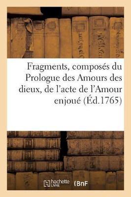 Litterature- Fragments, Composés Du Prologue Des Amours Des Dieux, de l'Acte de l'Amour Enjoué, Et de Celui de la Danse Représentés Devant Leurs Majestés À Versailles Le Mercredi 6 Mars 1765