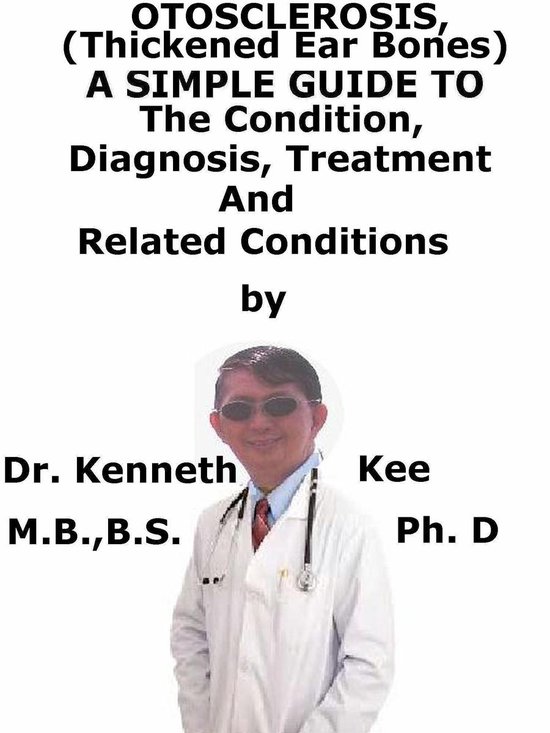 Otosclerosis, (Thickened Ear Bones) A Simple Guide To The Condition, Diagnosis, Treatment And Related ConditionsEbook
