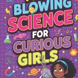 Mind Blowing Science for Curious Girls: Weird Facts and Fun Discoveries Weird Facts and Fun Discoveries Mind Blowing Science for Curious Girls: Weird Facts and Fun Discoveries Weird Facts and Fun Discoveries