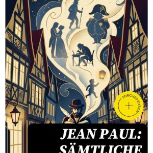 Jean Paul: Sämtliche Romane in einem BandEbook Bereicherte Ausgabe. Phantastische Romantik, Ironie und Tiefsinn: exzentrische Figuren und zeitlose Existenzfragen Jean Paul: Sämtliche Romane in einem BandEbook Bereicherte Ausgabe. Phantastische Romantik, Ironie und Tiefsinn: exzentrische Figuren und zeitlose Existenzfragen
