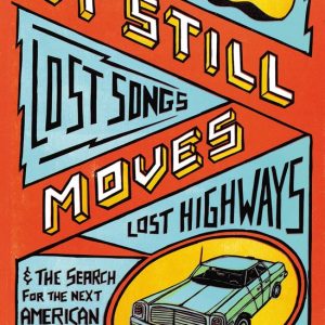 It Still Moves Lost Songs, Lost Highways, and the Search for the Next American Music It Still Moves Lost Songs, Lost Highways, and the Search for the Next American Music