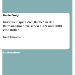 Inwieweit spielt die „Rache“ in den Batman-Filmen zwischen 1989 und 2008 eine Rolle?Ebook Eine Filmanalyse Inwieweit spielt die „Rache“ in den Batman-Filmen zwischen 1989 und 2008 eine Rolle?Ebook Eine Filmanalyse
