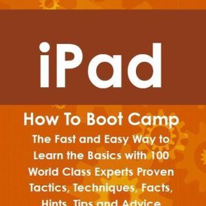 iPad How To Boot Camp: The Fast and Easy Way to Learn the Basics with 100 World Class Experts Proven Tactics, Techniques, Facts, Hints, Tips and AdviceEbook The Fast and Easy Way to Learn the Basics with 100 World Class Experts Proven Tactics, Techniques, Facts, Hints, Tips and Advice iPad How To Boot Camp: The Fast and Easy Way to Learn the Basics with 100 World Class Experts Proven Tactics, Techniques, Facts, Hints, Tips and AdviceEbook The Fast and Easy Way to Learn the Basics with 100 World Class Experts Proven Tactics, Techniques, Facts, Hints, Tips and Advice