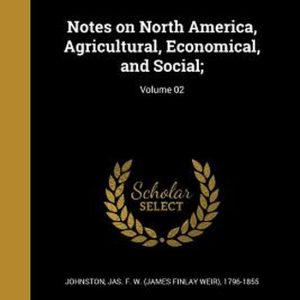 Notes on North America, Agricultural, Economical, and Social;; Volume 02 Notes on North America, Agricultural, Economical, and Social;; Volume 02