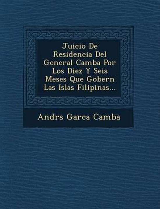 Juicio de Residencia del General Camba Por Los Diez y Seis Meses Que Gobern Las Islas Filipinas...