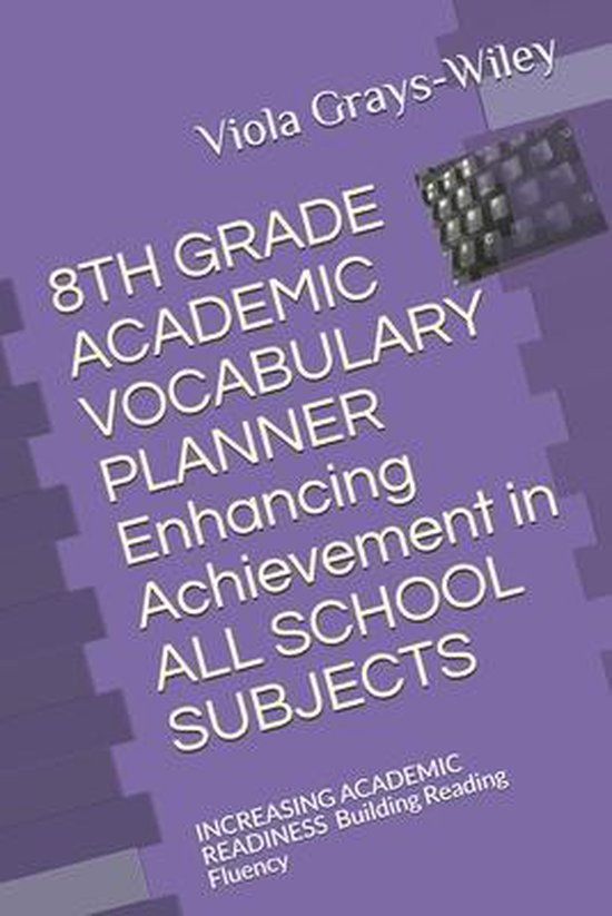Grades 4 - 8 Academic Vocabulary Set (Grays-Wiley)- 8TH GRADE ACADEMIC VOCABULARY PLANNER Enhancing Achievement in ALL SCHOOL SUBJECTS AMÉLIORER LA PRÉPARATION ACADÉMIQUE Renforcer la maîtrise de la lecture