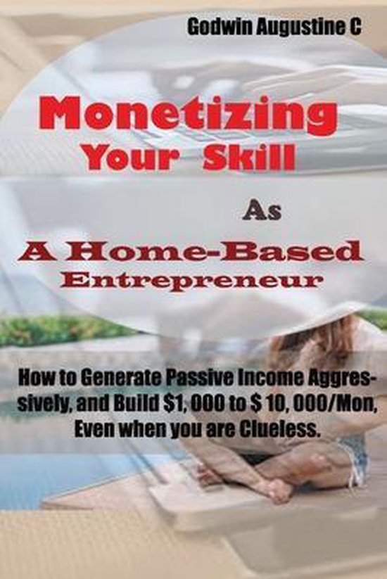 Monetizing Your Skill As A Home-Based Entrepreneur Comment générer un revenu passif de manière agressive et générer de 1000 $ à 10000 $ / mois, même lorsque vous n'avez aucune idée
