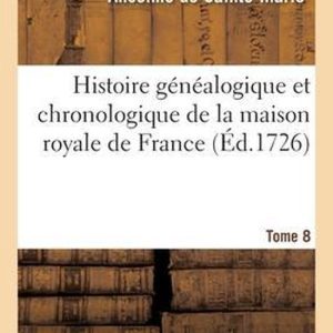 Histoire Généalogique Et Chronologique de la Maison Royale de France Des Pairs, Grands Officiers de la Couronne, de la Maison Du Roy Et Des Anciens Barons Du Royaume