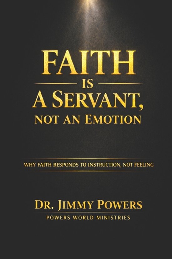 Faith Is a Servant, Not a Feeling: Stop Trying to Feel Faith. Learn How to Direct It. Stop Trying to Feel Faith. Learn How to Direct It.