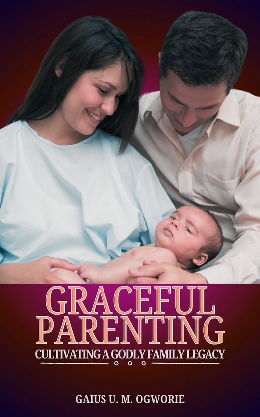 GRACEFUL PARENTINGEbook CULTIVATING A GODLY FAMILY LEGACY