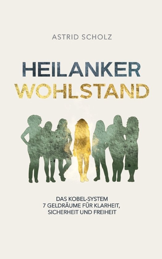 Heilanker Wohlstand Das Kobel-System 7 Geldräume für Klarheit, Sicherheit und Freiheit