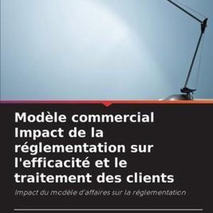 Modèle commercial Impact de la réglementation sur l’efficacité et le traitement des clients Impact du modèle d’affaires sur la réglementation Modèle commercial Impact de la réglementation sur l’efficacité et le traitement des clients Impact du modèle d’affaires sur la réglementation