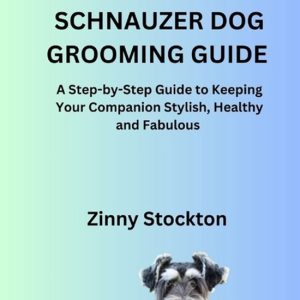 Miniature Schnauzer Dog Grooming Guide A Step-by-Step Guide to Keeping Your Companion Stylish, Healthy and Fabulous Miniature Schnauzer Dog Grooming Guide A Step-by-Step Guide to Keeping Your Companion Stylish, Healthy and Fabulous
