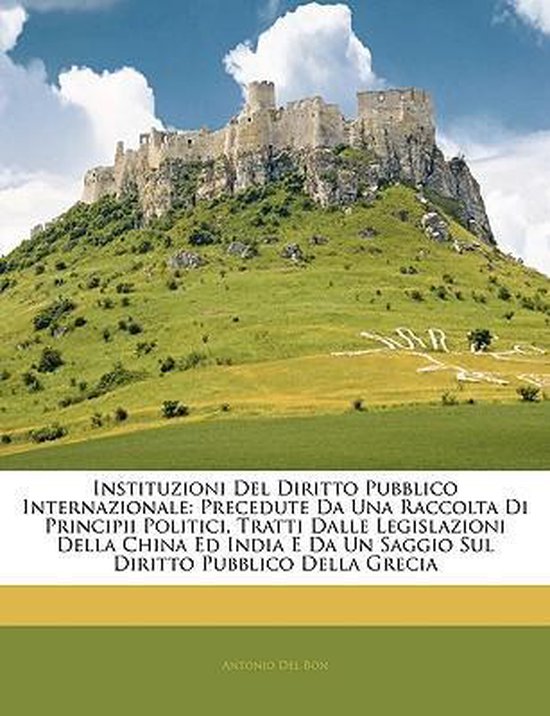 Instituzioni Del Diritto Pubblico Internazionale Precedute Da Una Raccolta Di Principii Politici, Tratti Dalle Legislazioni Della China Ed India E Da Un Saggio Sul Diritto Pubblico Della Grecia